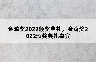 金鸡奖2022颁奖典礼，金鸡奖2022颁奖典礼嘉宾