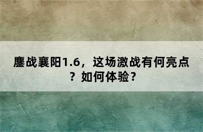 鏖战襄阳1.6，这场激战有何亮点？如何体验？