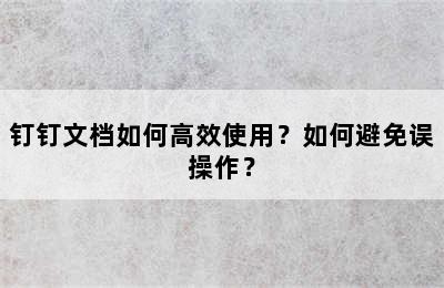 钉钉文档如何高效使用？如何避免误操作？