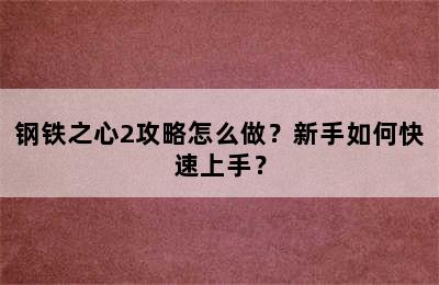 钢铁之心2攻略怎么做？新手如何快速上手？