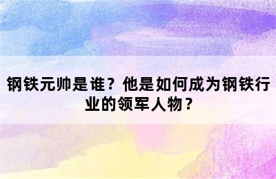 钢铁元帅是谁？他是如何成为钢铁行业的领军人物？