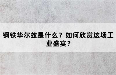 钢铁华尔兹是什么？如何欣赏这场工业盛宴？