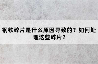 钢铁碎片是什么原因导致的？如何处理这些碎片？