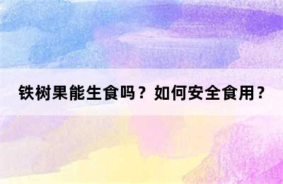 铁树果能生食吗？如何安全食用？