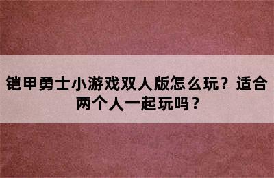 铠甲勇士小游戏双人版怎么玩？适合两个人一起玩吗？