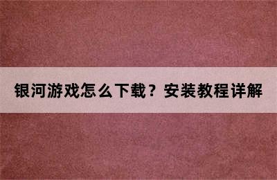 银河游戏怎么下载？安装教程详解