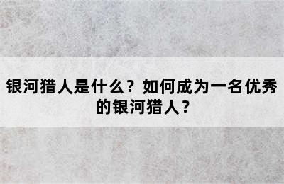 银河猎人是什么？如何成为一名优秀的银河猎人？