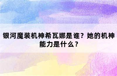 银河魔装机神希瓦娜是谁？她的机神能力是什么？