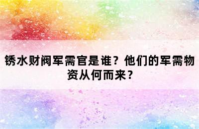 锈水财阀军需官是谁？他们的军需物资从何而来？