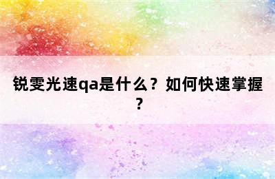 锐雯光速qa是什么？如何快速掌握？