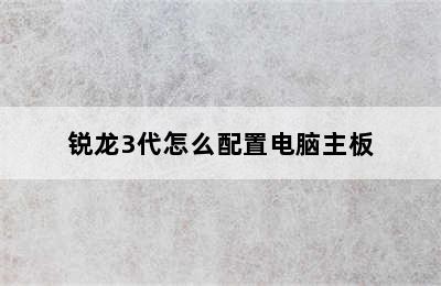 锐龙3代怎么配置电脑主板