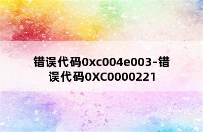 错误代码0xc004e003-错误代码0XC0000221