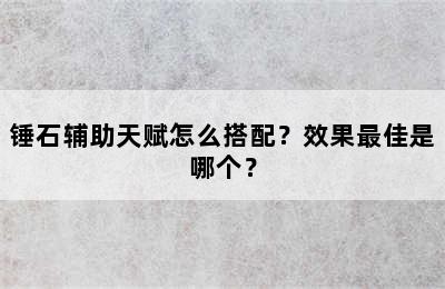 锤石辅助天赋怎么搭配？效果最佳是哪个？