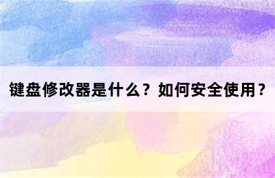 键盘修改器是什么？如何安全使用？