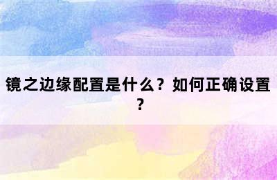 镜之边缘配置是什么？如何正确设置？