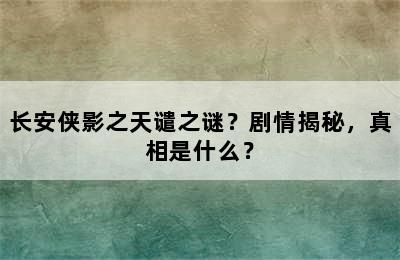 长安侠影之天谴之谜？剧情揭秘，真相是什么？