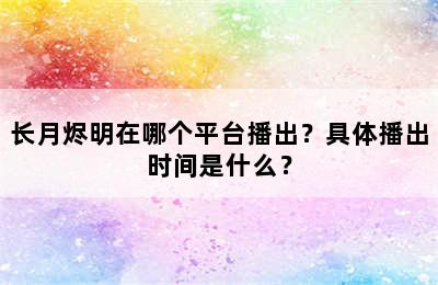 长月烬明在哪个平台播出？具体播出时间是什么？