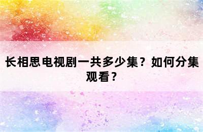 长相思电视剧一共多少集？如何分集观看？