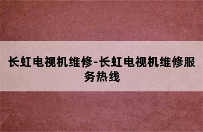 长虹电视机维修-长虹电视机维修服务热线