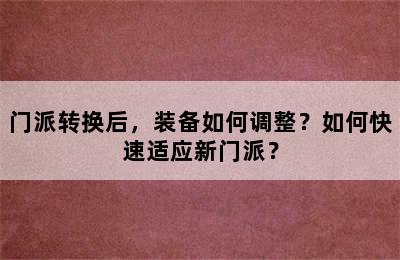 门派转换后，装备如何调整？如何快速适应新门派？