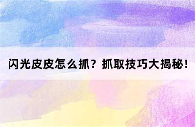 闪光皮皮怎么抓？抓取技巧大揭秘！