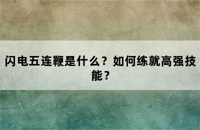 闪电五连鞭是什么？如何练就高强技能？