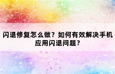 闪退修复怎么做？如何有效解决手机应用闪退问题？