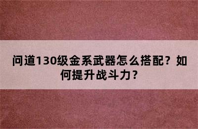 问道130级金系武器怎么搭配？如何提升战斗力？