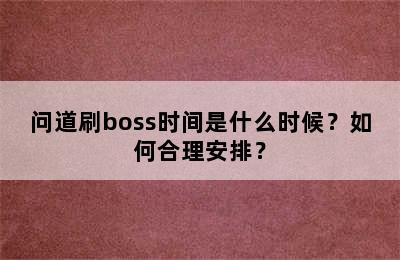 问道刷boss时间是什么时候？如何合理安排？