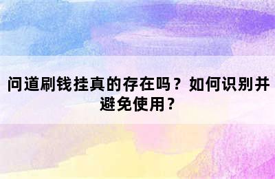 问道刷钱挂真的存在吗？如何识别并避免使用？