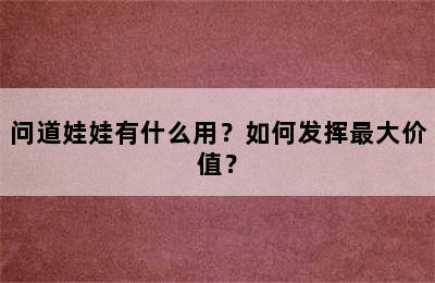 问道娃娃有什么用？如何发挥最大价值？