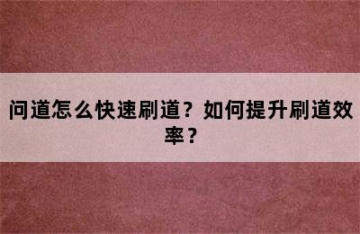 问道怎么快速刷道？如何提升刷道效率？