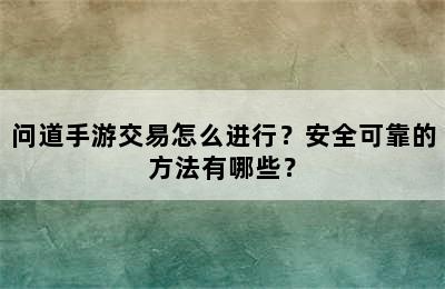 问道手游交易怎么进行？安全可靠的方法有哪些？