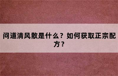 问道清风散是什么？如何获取正宗配方？