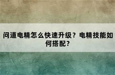 问道电精怎么快速升级？电精技能如何搭配？