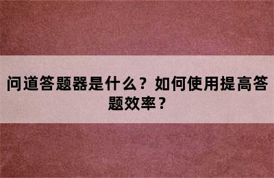 问道答题器是什么？如何使用提高答题效率？