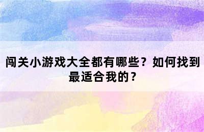 闯关小游戏大全都有哪些？如何找到最适合我的？