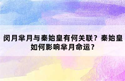 闵月芈月与秦始皇有何关联？秦始皇如何影响芈月命运？