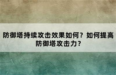 防御塔持续攻击效果如何？如何提高防御塔攻击力？