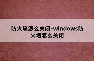 防火墙怎么关闭-windows防火墙怎么关闭