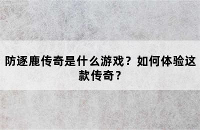 防逐鹿传奇是什么游戏？如何体验这款传奇？