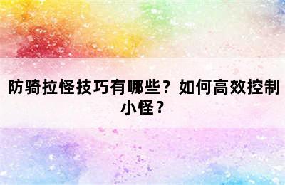 防骑拉怪技巧有哪些？如何高效控制小怪？