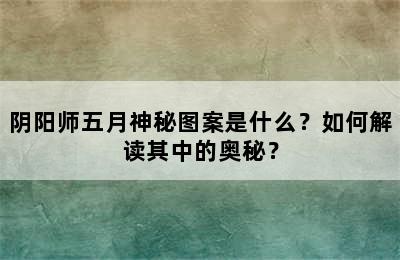 阴阳师五月神秘图案是什么？如何解读其中的奥秘？