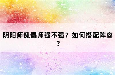 阴阳师傀儡师强不强？如何搭配阵容？