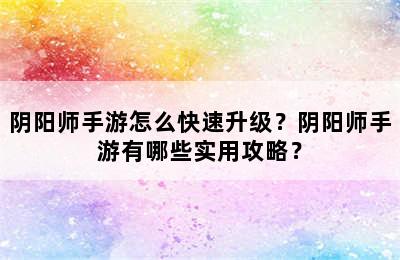 阴阳师手游怎么快速升级？阴阳师手游有哪些实用攻略？