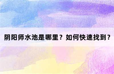 阴阳师水池是哪里？如何快速找到？