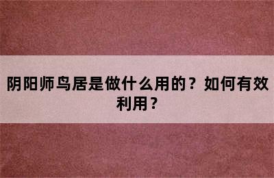 阴阳师鸟居是做什么用的？如何有效利用？