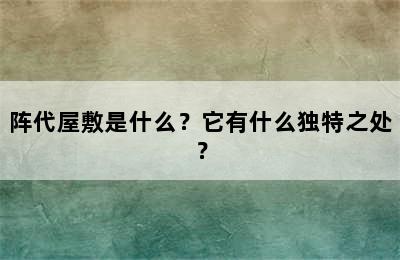 阵代屋敷是什么？它有什么独特之处？