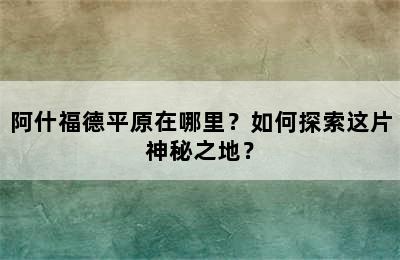 阿什福德平原在哪里？如何探索这片神秘之地？