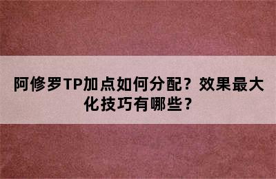 阿修罗TP加点如何分配？效果最大化技巧有哪些？